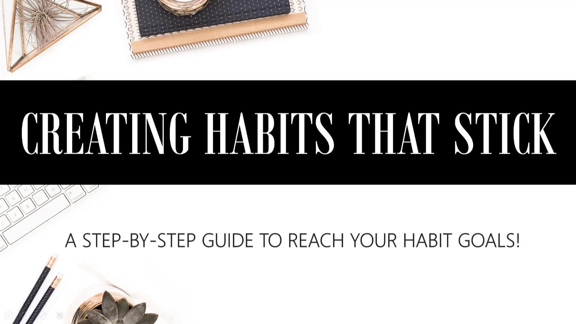 Creating Habits That Stick - A Step-By-Step Guide
